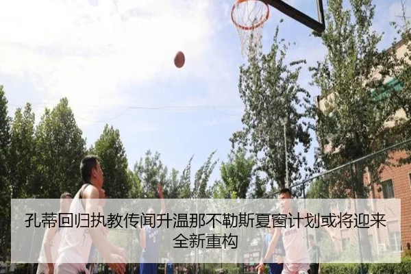 孔蒂回归执教传闻升温那不勒斯夏窗计划或将迎来全新重构