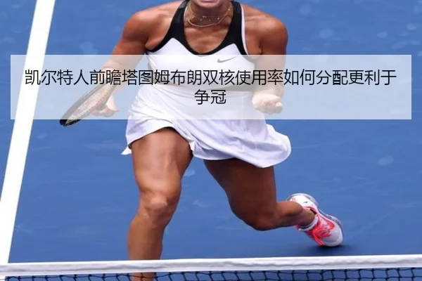 凯尔特人前瞻塔图姆布朗双核使用率如何分配更利于争冠