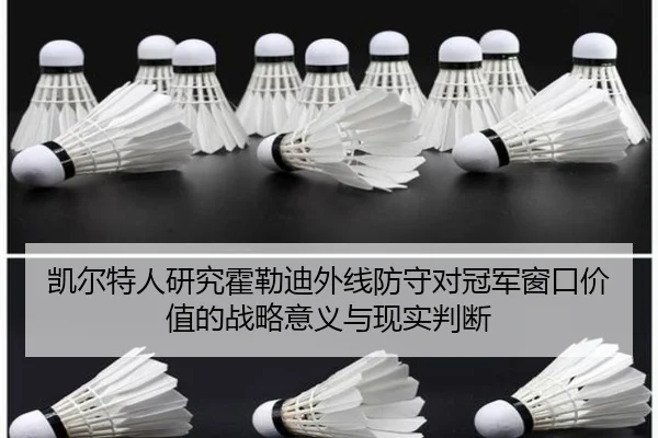 凯尔特人研究霍勒迪外线防守对冠军窗口价值的战略意义与现实判断