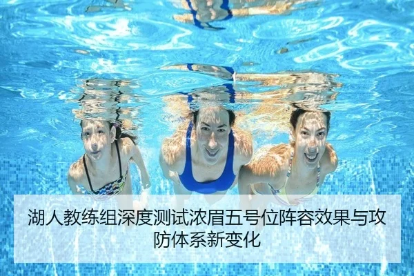 湖人教练组深度测试浓眉五号位阵容效果与攻防体系新变化