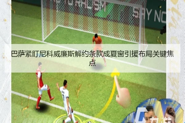 巴萨紧盯尼科威廉斯解约条款成夏窗引援布局关键焦点