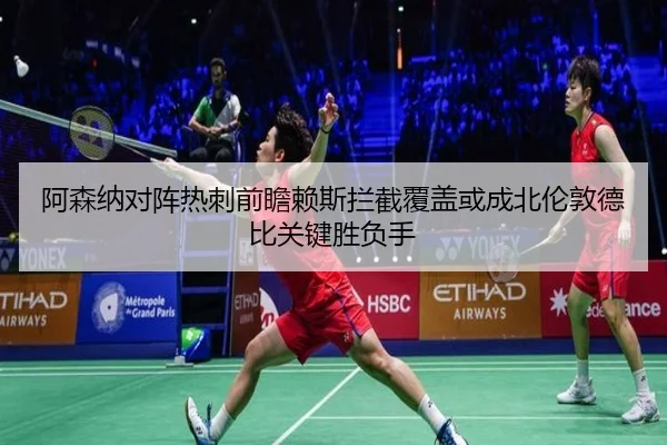 阿森纳对阵热刺前瞻赖斯拦截覆盖或成北伦敦德比关键胜负手