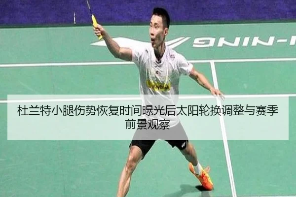 杜兰特小腿伤势恢复时间曝光后太阳轮换调整与赛季前景观察